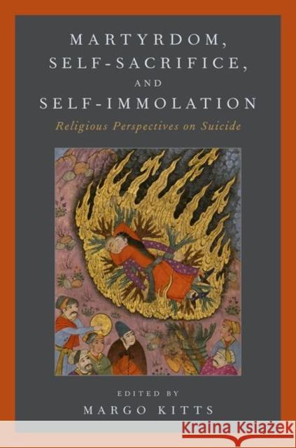 Martyrdom, Self-Sacrifice, and Self-Immolation: Religious Perspectives on Suicide Margo Kitts 9780190656492 Oxford University Press, USA - książka