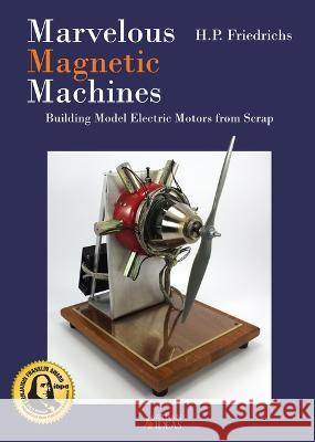 Marvelous Magnetic Machines: Building Model Electric Motors from Scrap H.P. Friedrichs 9781733325042 Artisan Ideas - książka