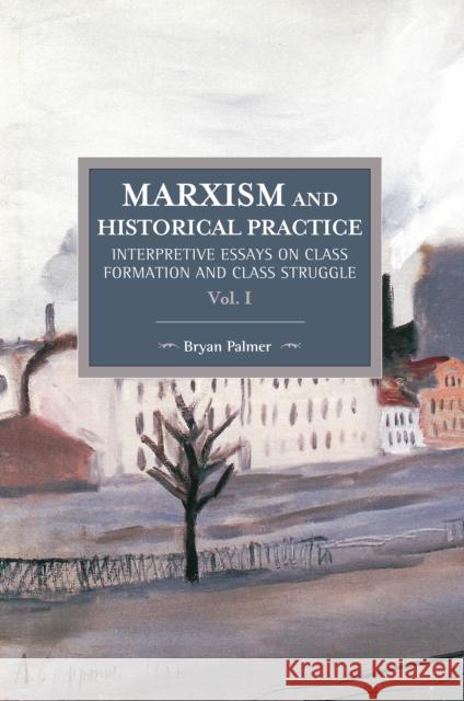 Marxism and Historical Practice (Vol. I): Interpretive Essays on Class Formation and Class Struggle Bryan D. Palmer 9781608466887 Historical Materialism - książka