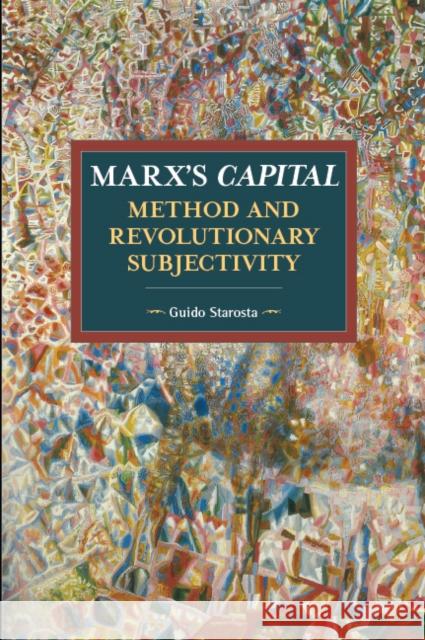 Marx's Capital, Method and Revolutionary Subjectivity Guido Starosta 9781608467020 Historical Materialism - książka