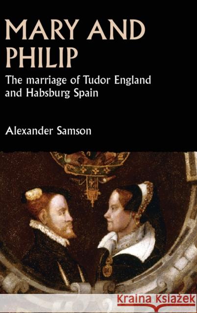Mary and Philip: The Marriage of Tudor England and Habsburg Spain Alexander Samson 9781526142238 Manchester University Press - książka