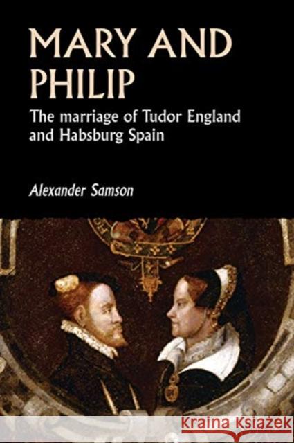 Mary and Philip: The Marriage of Tudor England and Habsburg Spain  9781526160249 Manchester University Press - książka