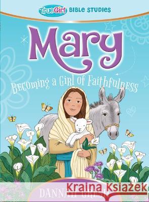 Mary: Becoming a Girl of Faithfulness -- True Girl Bible Study Dannah Gresh 9780802422422 Moody Publishers - książka