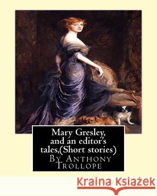 Mary Gresley, and an editor's tales, By Anthony Trollope (Short stories) Trollope, Anthony 9781534861336 Createspace Independent Publishing Platform - książka
