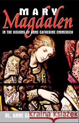 Mary Magdalen: In the Visions of Anne Catherine Emmerich Anne Catherine Emmerich 9780895558022 Tan Books & Publishers Inc. - książka