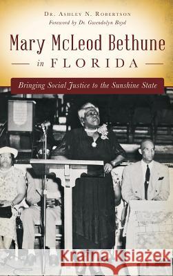 Mary McLeod Bethune in Florida: Bringing Social Justice to the Sunshine State Ashley N. Robertson Dr Ashley N. Robertson 9781540213938 History Press Library Editions - książka