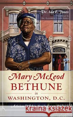 Mary McLeod Bethune in Washington, D.C.: Activism and Education in Logan Circle Ida E. Jones Elizabeth Clark-Lewis 9781540221452 History Press Library Editions - książka