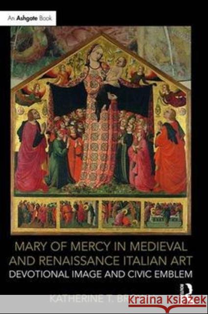 Mary of Mercy in Medieval and Renaissance Italian Art: Devotional Image and Civic Emblem Katherine T. Brown 9781472476500 Routledge - książka