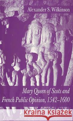 Mary Queen of Scots and French Public Opinion, 1542-1600 Alexander S. Wilkinson 9781403920393 Palgrave MacMillan - książka