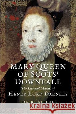 Mary Queen of Scots' Downfall: The Life and Murder of Henry, Lord Darnley Robert Stedall 9781473893313 Pen & Sword Books - książka