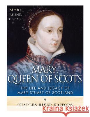 Mary, Queen of Scots: The History and Legacy of Mary Stuart of Scotland Charles River Editors 9781543294897 Createspace Independent Publishing Platform - książka