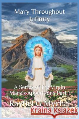 Mary Throughout Infinity: A Series of the Virgin Mary's Apparitions Part 1 Rayfiel G. Mychal 9781670153159 Independently Published - książka