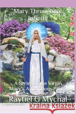 Mary Throughout Infinity: A Series of the Virgin Mary's Apparitions Part 2 Rayfiel G. Mychal 9781670190802 Independently Published - książka