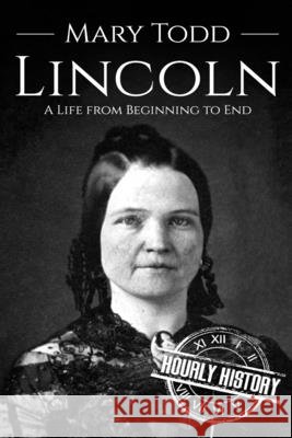 Mary Todd Lincoln: A Life from Beginning to End Hourly History 9798677496653 Independently Published - książka
