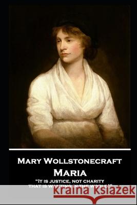 Mary Wollstonecraft - Maria: It is justice, not charity, that is wanting in the world! Wollstonecraft, Mary 9781787807051 Horse's Mouth - książka
