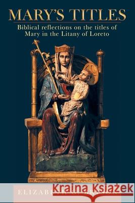Mary's Titles: Biblical Reflections on the Titles of Mary in the Litany of Loreto Elizabeth G. Bryson 9781664260047 WestBow Press - książka