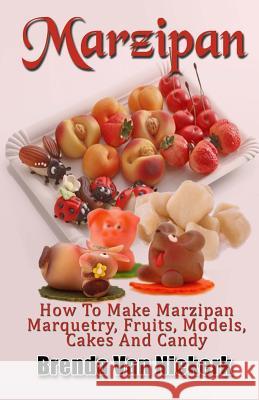 Marzipan: How To Make Marzipan Marquetry, Fruits, Models, Cakes And Candy Niekerk, Brenda Van 9781543238143 Createspace Independent Publishing Platform - książka