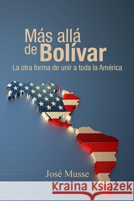 Mas alla de Bolivar: La otra forma de unir a toda la America Musse, Jose 9781480083547 Createspace - książka