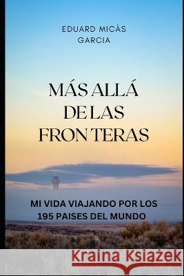 Mas Alla de Las Fronteras: Mi Vida Viajando Por Los 195 Paises del Mundo Eduard Micas Garcia   9789992033555 And.85-223 - książka