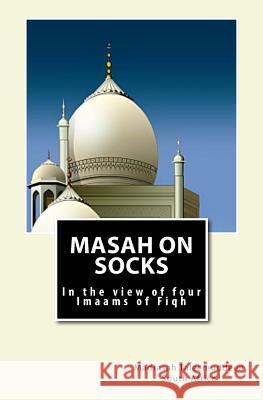 Masah on Socks: In the view of Four Imaams of Fiqh Sa, Madrasah Taleemuddeen 9781543281460 Createspace Independent Publishing Platform - książka