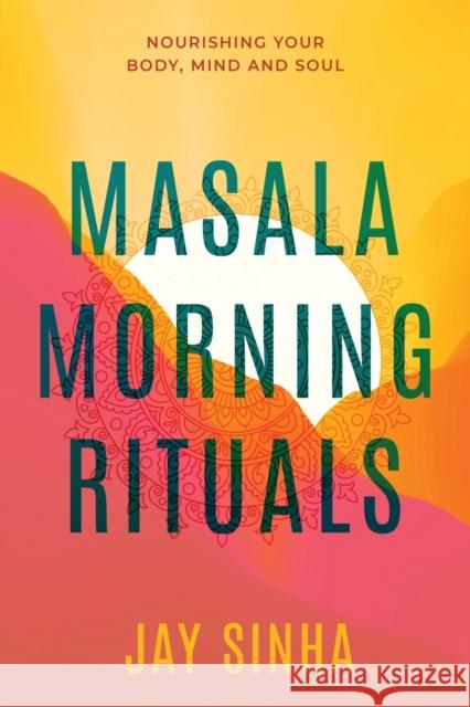 Masala Morning Rituals: Nourishing Your Body, Mind and Soul Jay Sinha 9781777709808 Jay Sinha - książka