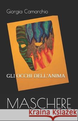 Maschere: Gli Occhi Dell'anima Giorgia Camarchio 9781671178342 Independently Published - książka