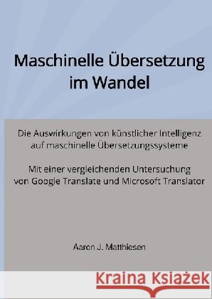Maschinelle Übersetzung im Wandel : Die Auswirkungen von künstlicher Intelligenz auf maschinelle Übersetzungssysteme. Mit einer vergleichenden Untersuchung von Google Translate und Microsoft Translato Matthiesen, Aaron 9783745003116 epubli - książka