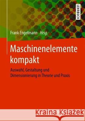 Maschinenelemente Kompakt: Auswahl, Gestaltung Und Dimensionierung in Theorie Und Praxis Engelmann, Frank 9783662579541 Springer Vieweg - książka