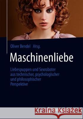 Maschinenliebe: Liebespuppen Und Sexroboter Aus Technischer, Psychologischer Und Philosophischer Perspektive Bendel, Oliver 9783658298630 Springer Gabler - książka
