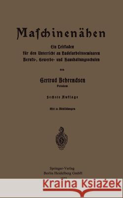 Maschinennähen: Ein Leitfaden Für Den Unterricht an Nadelarbeitsseminaren Berufs-, Gewerbe- Und Haushaltungsschulen Behrendsen, Gertrud 9783662306512 Springer - książka
