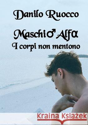 Maschio Alfa. I Corpi Non Mentono Danilo Ruocco 9780244748616 Lulu.com - książka