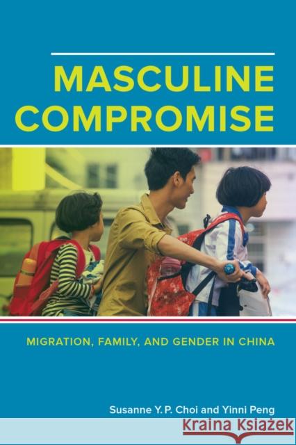 Masculine Compromise: Migration, Family, and Gender in China Susanne Y. P. Choi Susanne Yuk-Pin Yinni Peng 9780520288287 University of California Press - książka