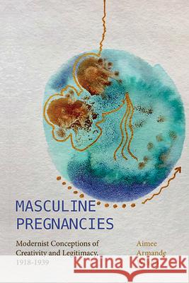 Masculine Pregnancies: Modernist Conceptions of Creativity and Legitimacy, 1918-1939 Aimee Armande Wilson 9781438495606 State University of New York Press - książka