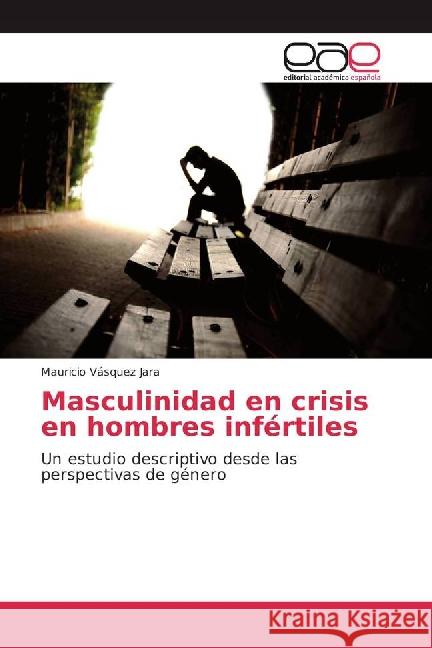 Masculinidad en crisis en hombres infértiles : Un estudio descriptivo desde las perspectivas de género Vásquez Jara, Mauricio 9783639785296 Editorial Académica Española - książka