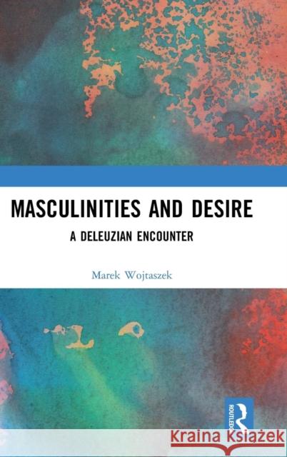 Masculinities and Desire: A Deleuzian Encounter Wojtaszek, Marek 9781138346369 Routledge - książka
