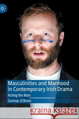 Masculinities and Manhood in Contemporary Irish Drama: Acting the Man Cormac O'Brien 9783030840747 Palgrave MacMillan - książka