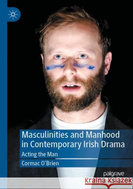 Masculinities and Manhood in Contemporary Irish Drama: Acting the Man Cormac O'Brien 9783030840778 Palgrave MacMillan - książka