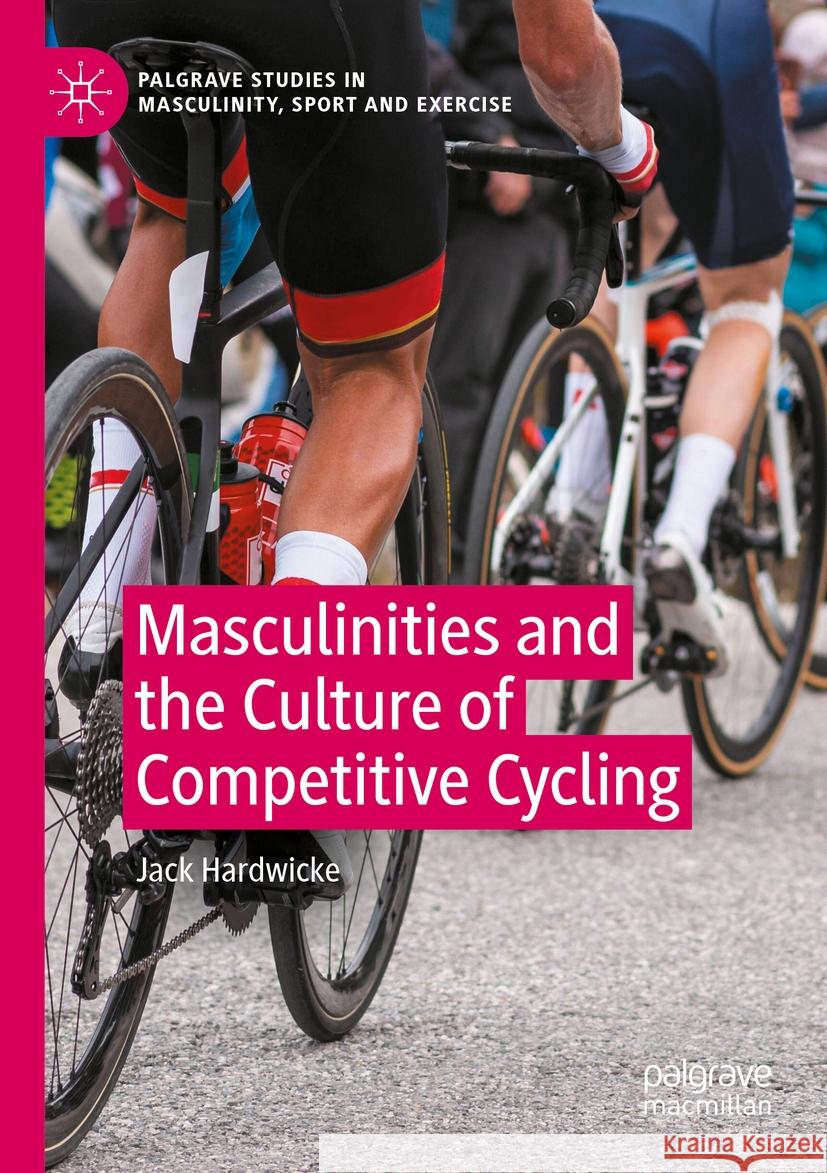 Masculinities and the Culture of Competitive Cycling Jack Hardwicke 9783031269776 Palgrave MacMillan - książka
