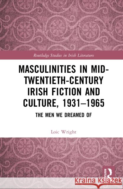 Masculinities in Mid-Twentieth-Century Irish Fiction and Culture, 1931-1965 Loic Wright 9781032834306 Routledge - książka