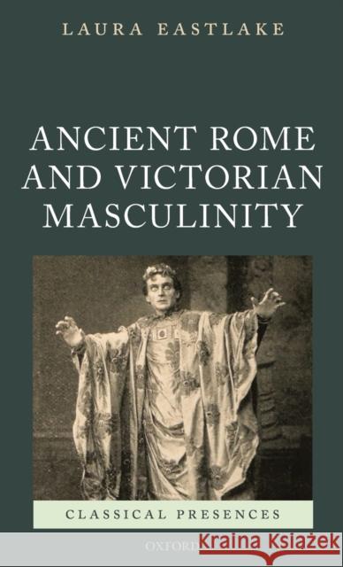 Masculinity and Ancient Rome in the Victorian Cultural Imagination Laura Eastlake 9780198833031 Oxford University Press, USA - książka