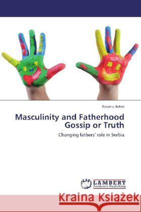 Masculinity and Fatherhood Gossip or Truth : Changing fathers  role in Serbia Beker, Kosana 9783659250019 LAP Lambert Academic Publishing - książka