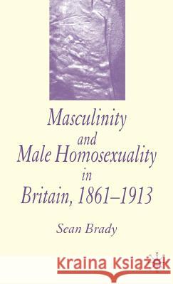 Masculinity and Male Homosexuality in Britain, 1861-1913 Sean Brady 9781403947130 Palgrave MacMillan - książka