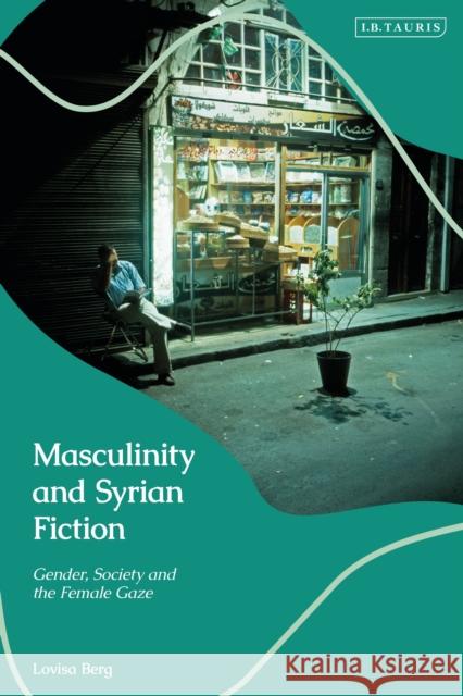 Masculinity and Syrian Fiction: Gender, Society and the Female Gaze Berg, Lovisa 9780755637669 Bloomsbury Publishing PLC - książka