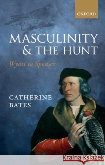 Masculinity and the Hunt: Wyatt to Spenser Catherine Bates 9780198778325 Oxford University Press, USA - książka