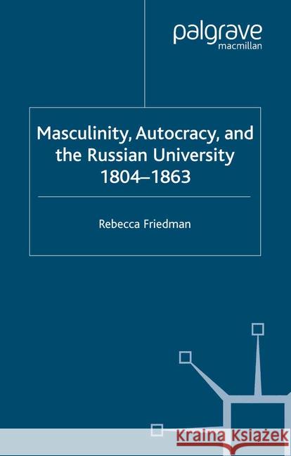 Masculinity, Autocracy and the Russian University, 1804-1863 R. Friedman   9781349519644 Palgrave Macmillan - książka