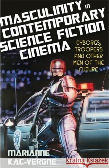 Masculinity in Contemporary Science Fiction Cinema: Cyborgs, Troopers and Other Men of the Future Kac-Vergne, Marianne 9781780767482 I B TAURIS - książka