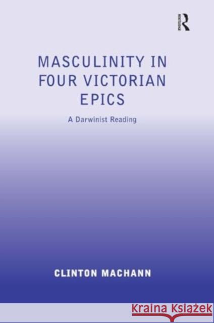 Masculinity in Four Victorian Epics: A Darwinist Reading Clinton Machann 9781032929187 Routledge - książka