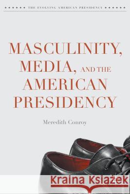 Masculinity, Media, and the American Presidency Meredith Conroy 9781137456441 Palgrave MacMillan - książka