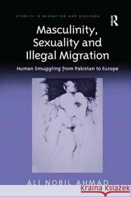 Masculinity, Sexuality, and Illegal Migration: Human Smuggling from Pakistan to Europe Ali Nobil Ahmad 9781138260924 Routledge - książka