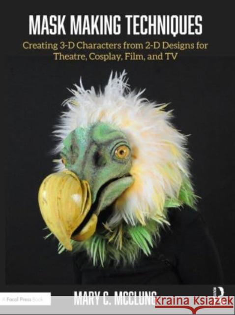 Mask Making Techniques: Creating 3-D Characters from 2-D Designs for Theatre, Cosplay, Film, and TV Mary C. McClung 9781032379913 Routledge - książka